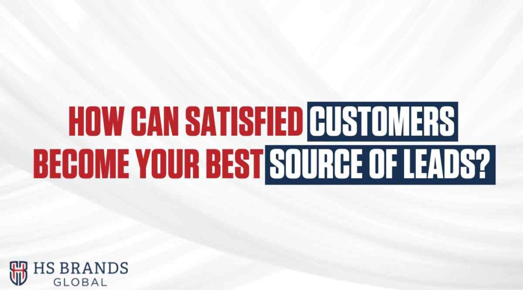 How Can Satisfied Customers Become Your Best Source of Leads?